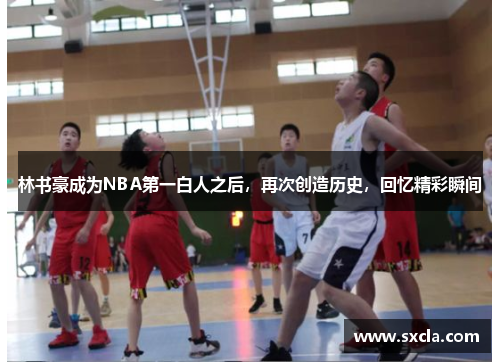 林书豪成为NBA第一白人之后，再次创造历史，回忆精彩瞬间