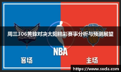 leyu周三306黄蜂对决太阳精彩赛事分析与预测展望