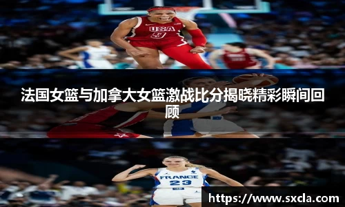 leyu法国女篮与加拿大女篮激战比分揭晓精彩瞬间回顾