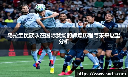 leyu乌拉圭民族队在国际赛场的辉煌历程与未来展望分析